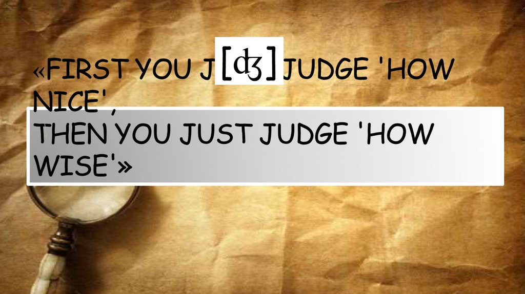 «FIRST YOU JUST JUDGE 'HOW NICE', THEN YOU JUST JUDGE 'HOW WISE'»