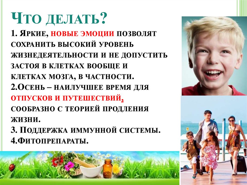 Что делать? 1. Яркие, новые эмоции позволят сохранить высокий уровень жизнедеятельности и не допустить застоя в клетках вообще