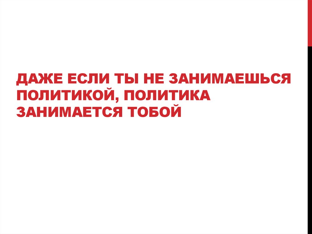 Даже если ты не занимаешься политикой, политика занимается тобой