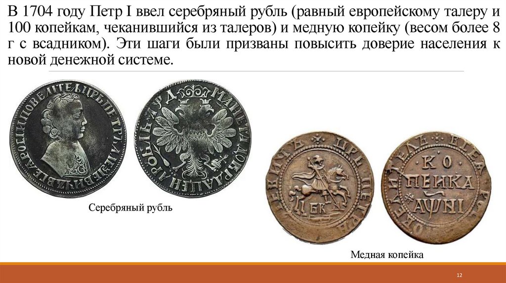 В 1704 году Петр I ввел серебряный рубль (равный европейскому талеру и 100 копейкам, чеканившийся из талеров) и медную копейку