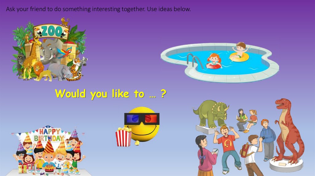 Ask your friend to do something interesting together. Use ideas below.