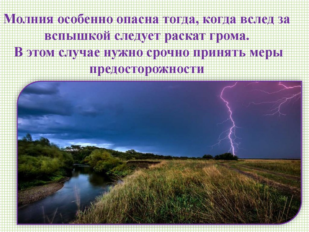 Молния особенно опасна тогда, когда вслед за вспышкой следует раскат грома. В этом случае нужно срочно принять меры