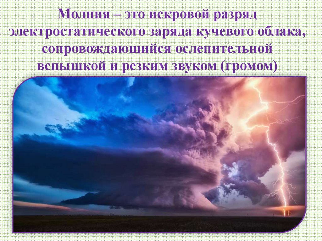 Молния – это искровой разряд электростатического заряда кучевого облака, сопровождающийся ослепительной вспышкой и резким