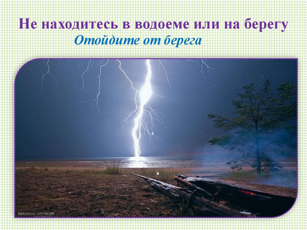 Не находитесь в водоеме или на берегу