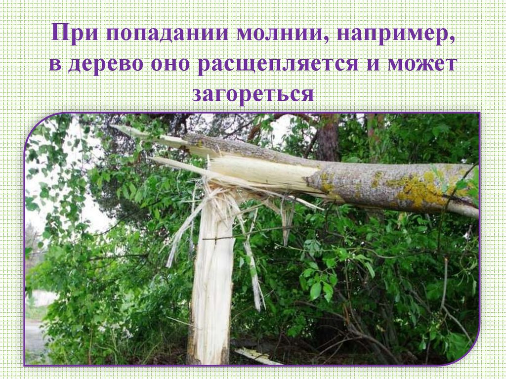 При попадании молнии, например, в дерево оно расщепляется и может загореться