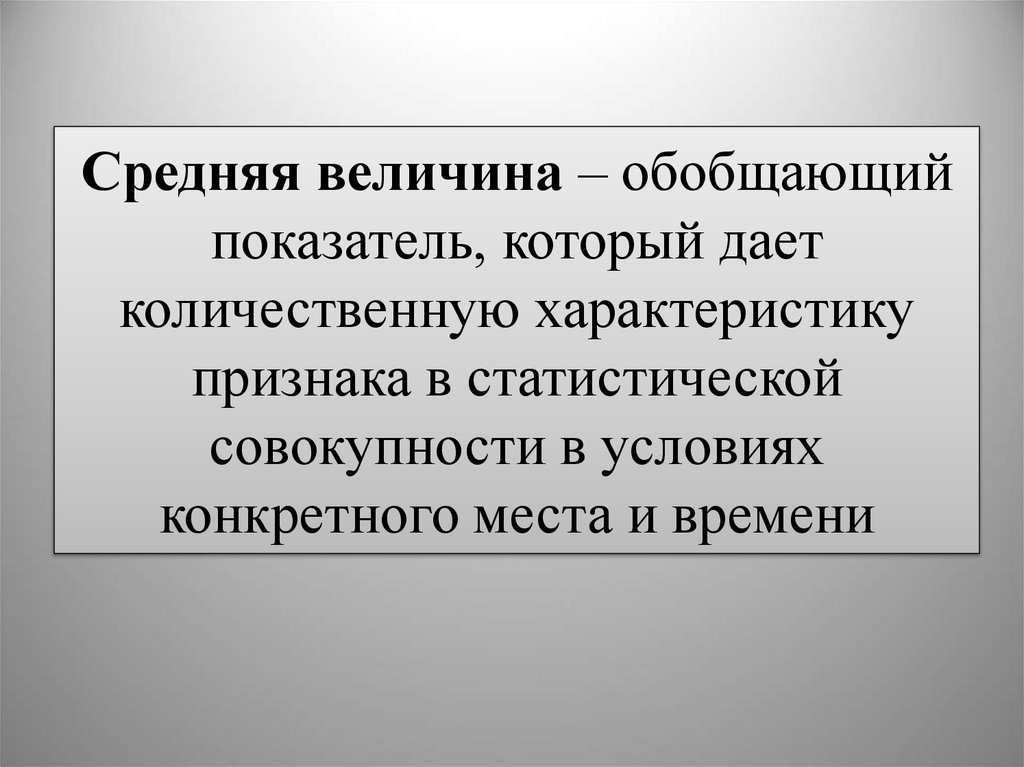 Средняя величина – обобщающий показатель, который дает количественную характеристику признака в статистической совокупности в