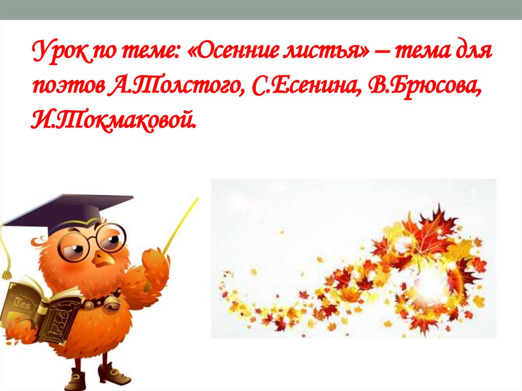 Урок по теме: «Осенние листья» – тема для поэтов А.Толстого, С.Есенина, В.Брюсова, И.Токмаковой.