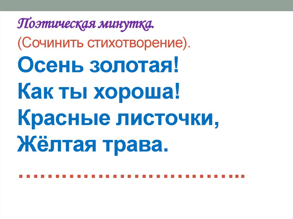 Поэтическая минутка. (Сочинить стихотворение). Осень золотая! Как ты хороша! Красные листочки, Жёлтая трава. …………………………..