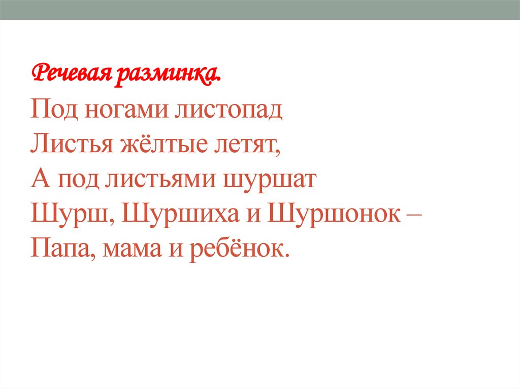 Речевая разминка. Под ногами листопад Листья жёлтые летят, А под листьями шуршат Шурш, Шуршиха и Шуршонок – Папа, мама и