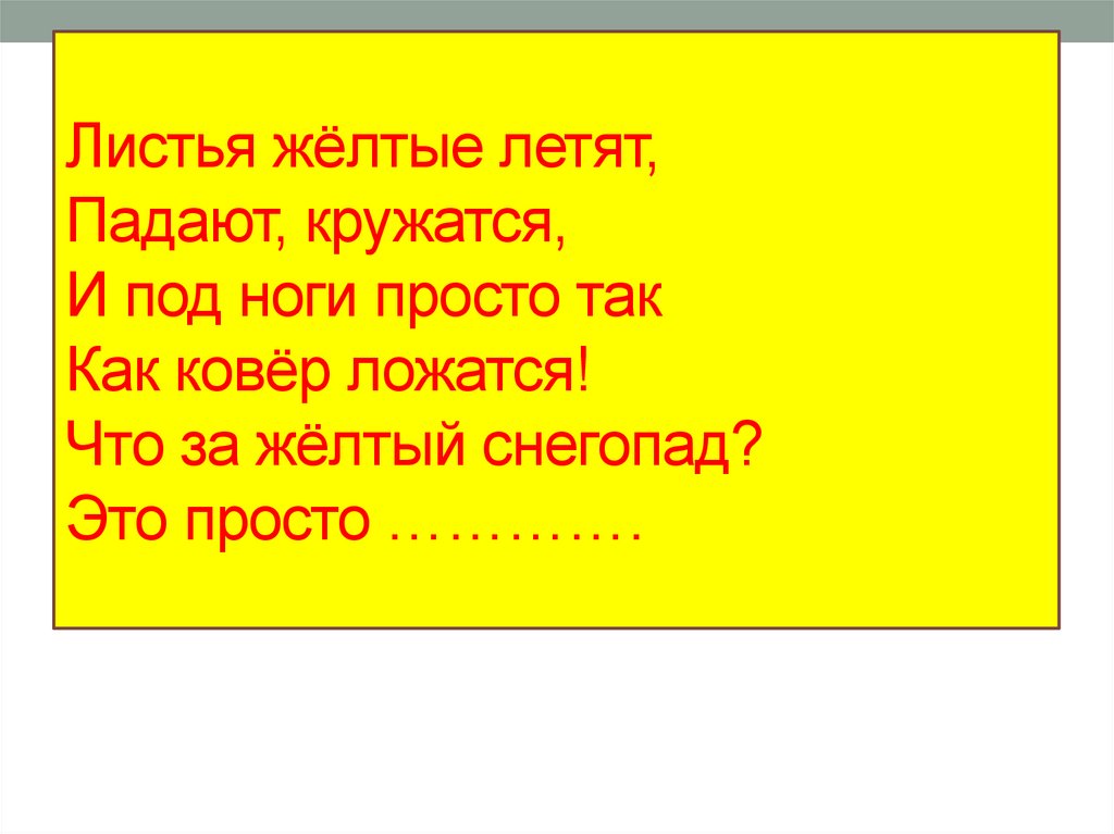 Листья жёлтые летят, Падают, кружатся, И под ноги просто так Как ковёр ложатся! Что за жёлтый снегопад? Это просто ………….