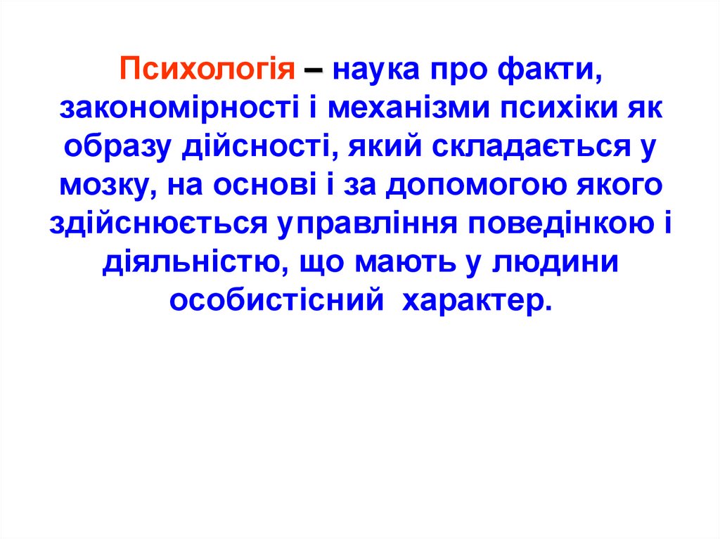 Психологія – наука про факти, закономірності і механізми психіки як образу дійсності, який складається у мозку, на основі і за