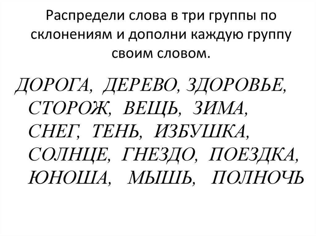 Распредели слова в три группы по склонениям и дополни каждую группу своим словом.