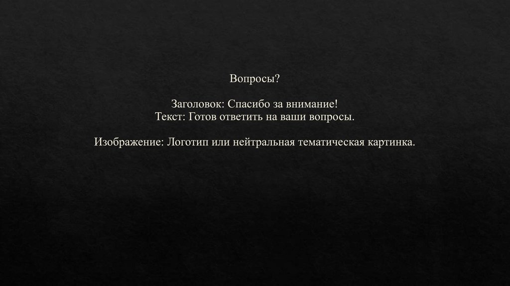 Вопросы? Заголовок: Спасибо за внимание! Текст: Готов ответить на ваши вопросы. Изображение: Логотип или нейтральная