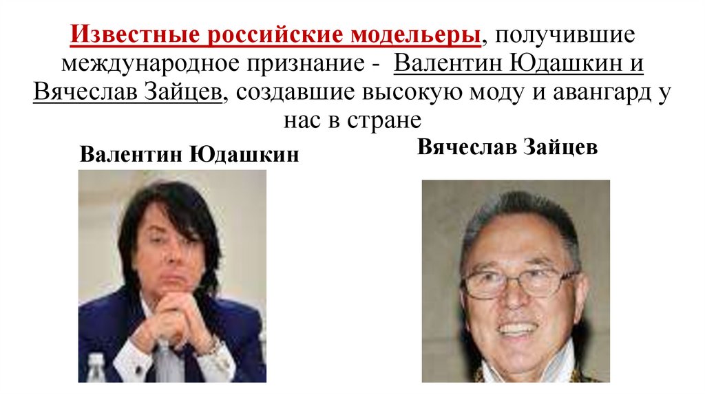 Известные российские модельеры, получившие международное признание - Валентин Юдашкин и Вячеслав Зайцев, создавшие высокую моду