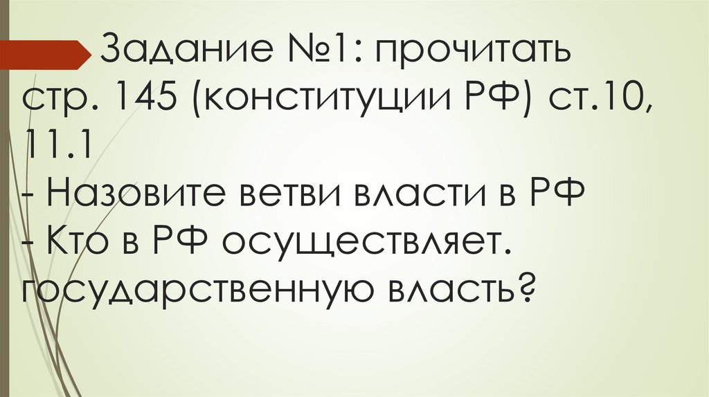 Задание №1: прочитать стр. 145 (конституции РФ) ст.10, 11.1 - Назовите ветви власти в РФ - Кто в РФ осуществляет.