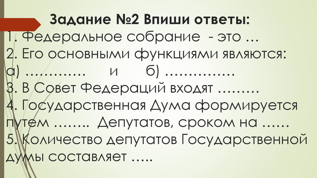 Задание №2 Впиши ответы: 1. Федеральное собрание - это … 2. Его основными функциями являются: а) …………. и б) …………… 3. В Совет