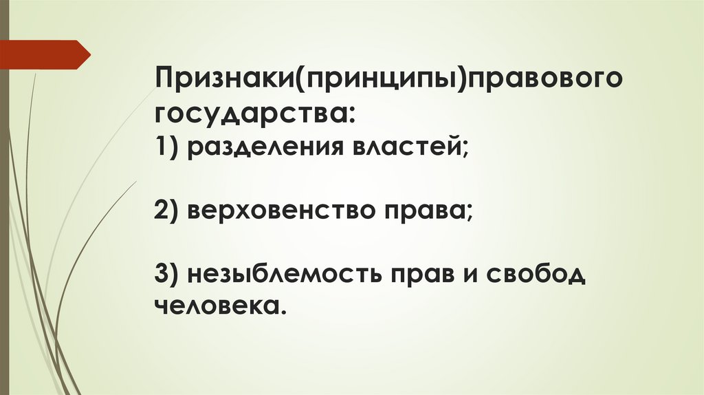 Признаки(принципы)правового государства: 1) разделения властей; 2) верховенство права; 3) незыблемость прав и свобод человека.