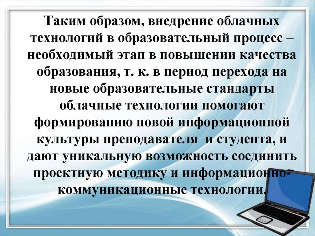 Таким образом, внедрение облачных технологий в образовательный процесс – необходимый этап в повышении качества образования, т.