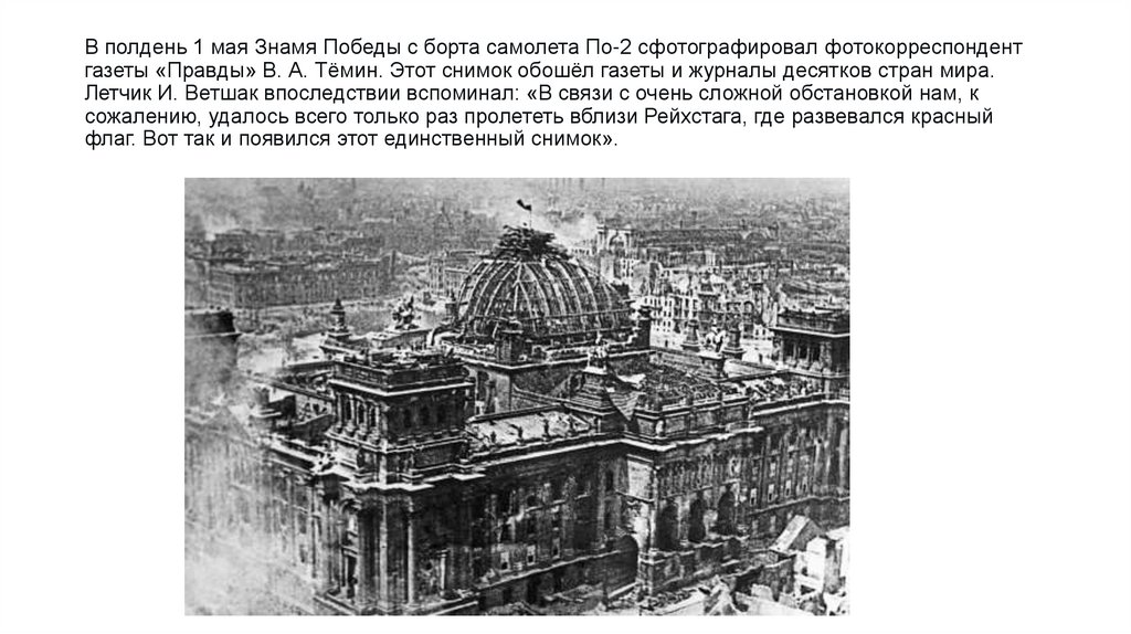 В полдень 1 мая Знамя Победы с борта самолета По-2 сфотографировал фотокорреспондент газеты «Правды» В. А. Тёмин. Этот снимок