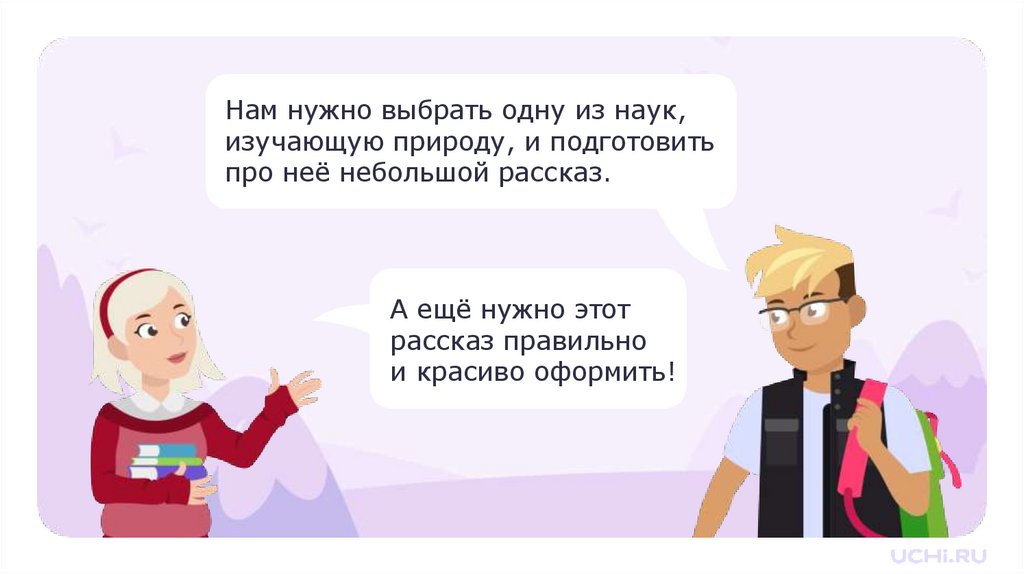 Нам нужно выбрать одну из наук, изучающую природу, и подготовить про неё небольшой рассказ.