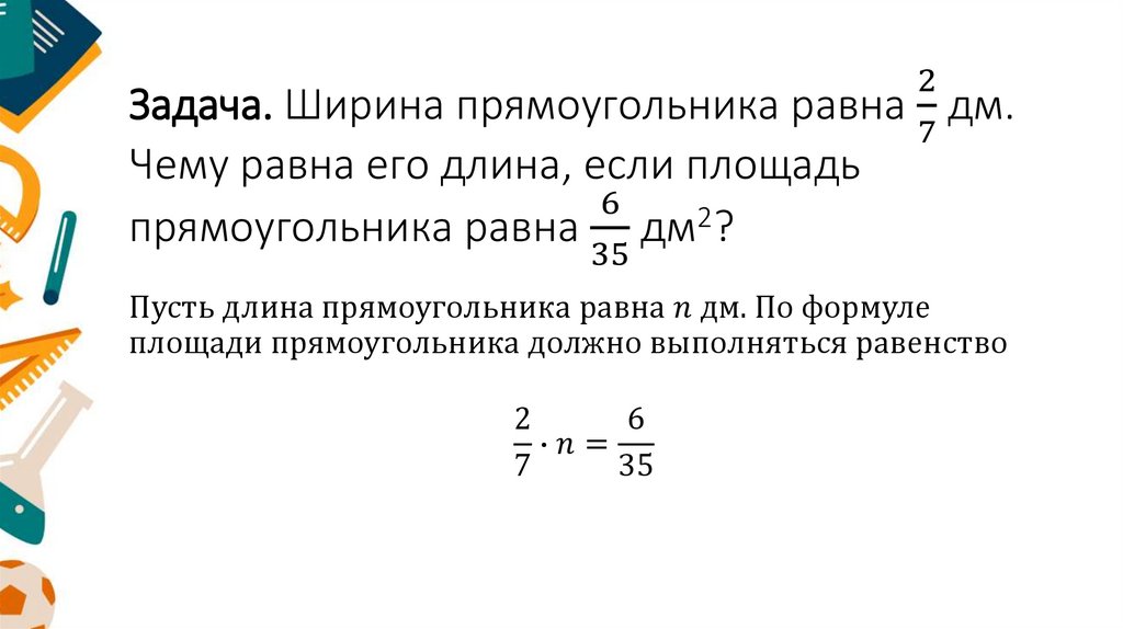 Задача. Ширина прямоугольника равна 2/7 дм. Чему равна его длина, если площадь прямоугольника равна 6/35 дм2?