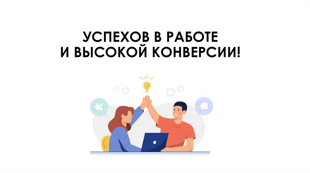 УСПЕХОВ В РАБОТЕ И ВЫСОКОЙ КОНВЕРСИИ!