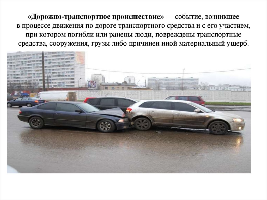 «Дорожно-транспортное происшествие» — событие, возникшее в процессе движения по дороге транспортного средства и с его участием,