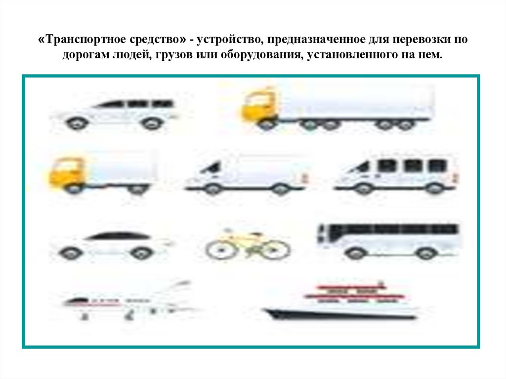 «Транспортное средство» - устройство, предназначенное для перевозки по дорогам людей, грузов или оборудования, установленного