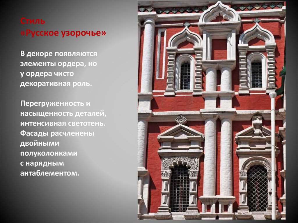 Стиль «Русское узорочье» В декоре появляются элементы ордера, но у ордера чисто декоративная роль. Перегруженность и