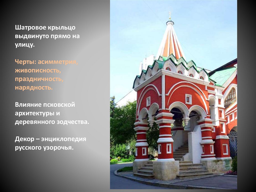 Шатровое крыльцо выдвинуто прямо на улицу. Черты: асимметрия, живописность, праздничность, нарядность. Влияние псковской