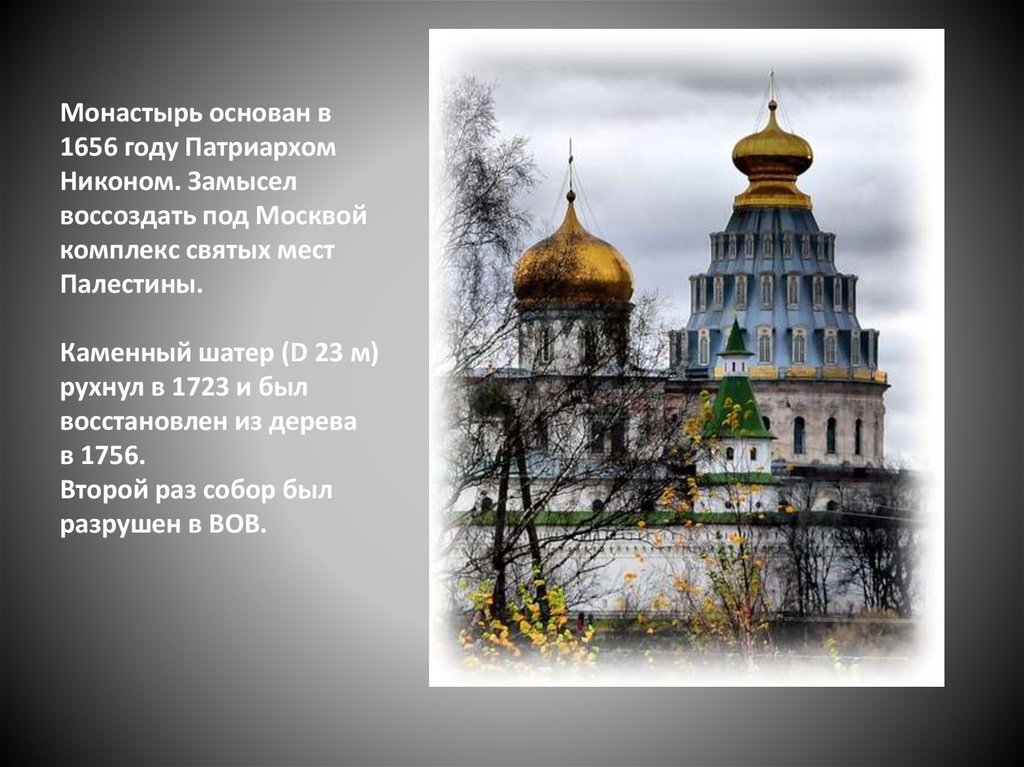Монастырь основан в 1656 году Патриархом Никоном. Замысел воссоздать под Москвой комплекс святых мест Палестины. Каменный шатер