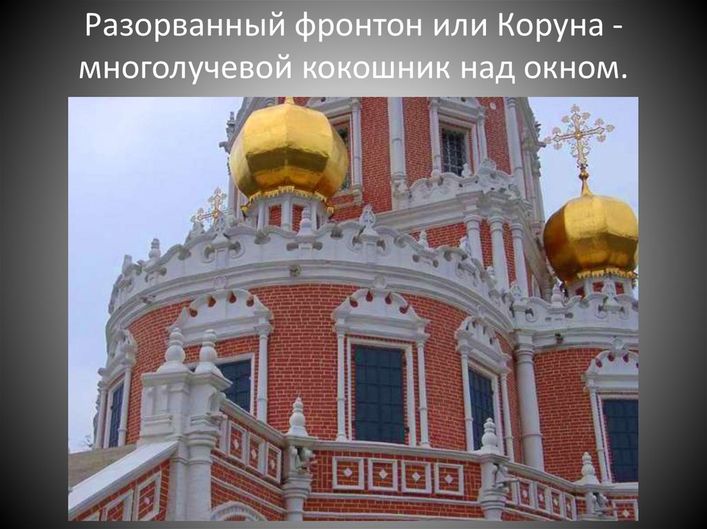 Разорванный фронтон или Коруна - многолучевой кокошник над окном.