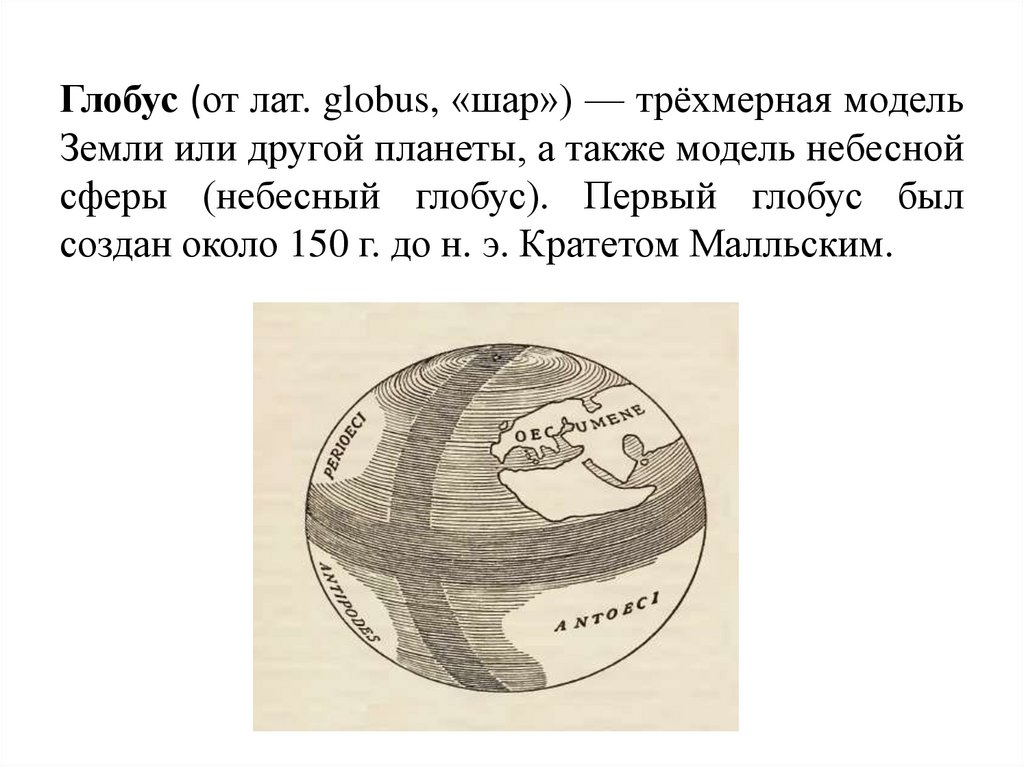 Глобус (от лат. globus, «шар») — трёхмерная модель Земли или другой планеты, а также модель небесной сферы (небесный глобус).