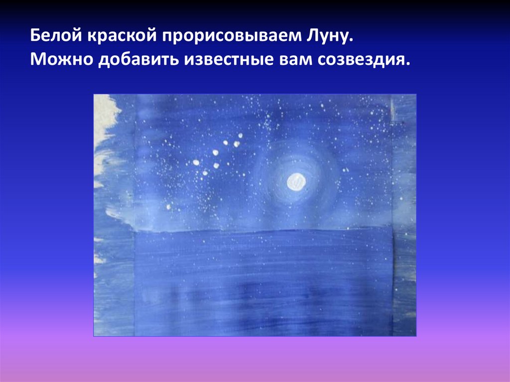 Белой краской прорисовываем Луну. Можно добавить известные вам созвездия.