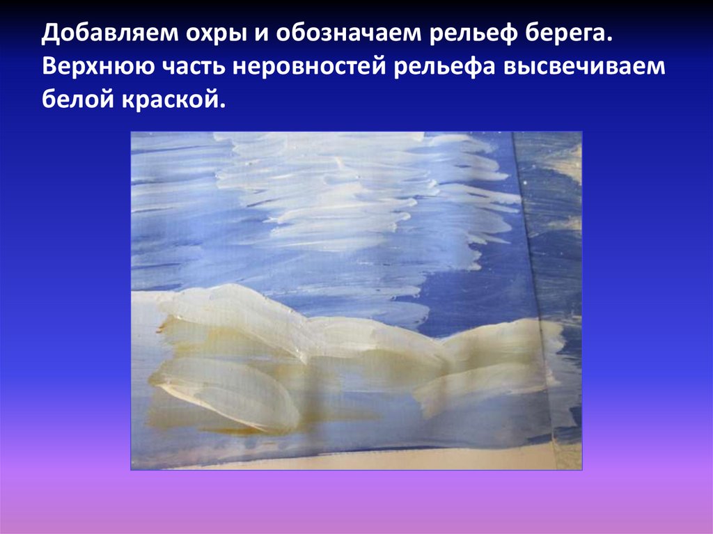 Добавляем охры и обозначаем рельеф берега. Верхнюю часть неровностей рельефа высвечиваем белой краской.