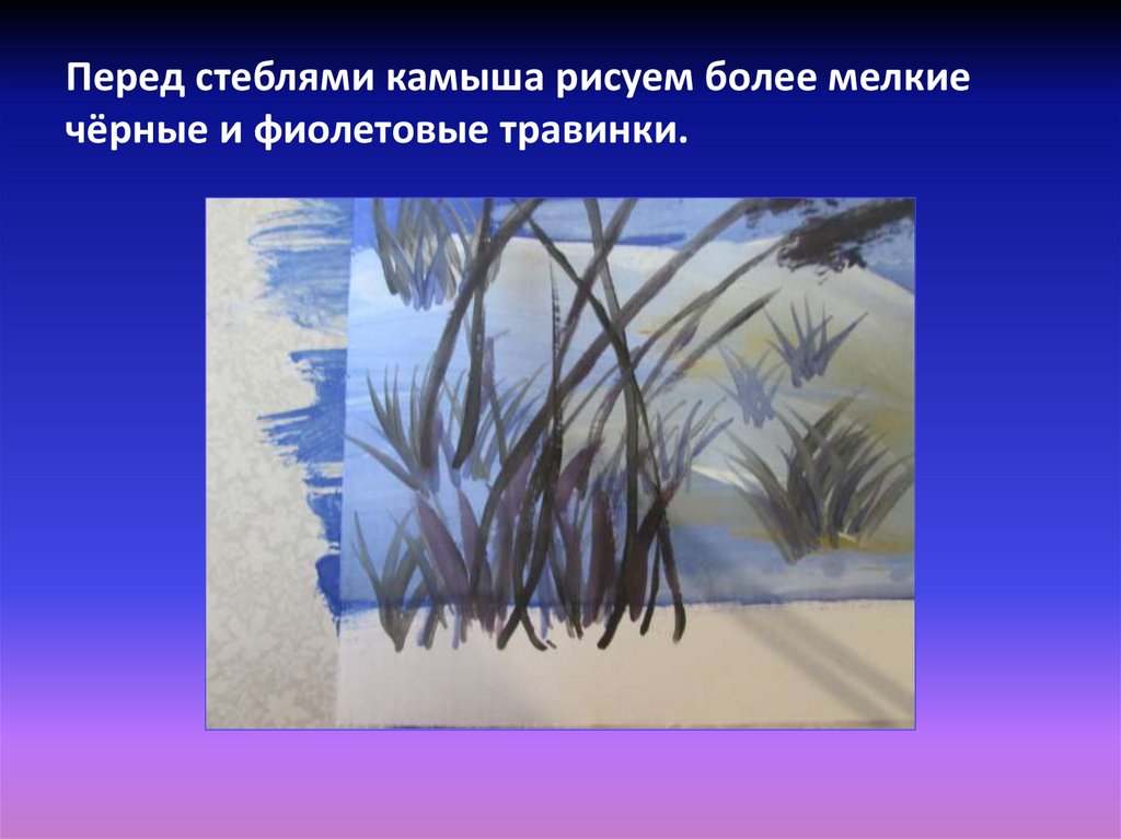 Перед стеблями камыша рисуем более мелкие чёрные и фиолетовые травинки.