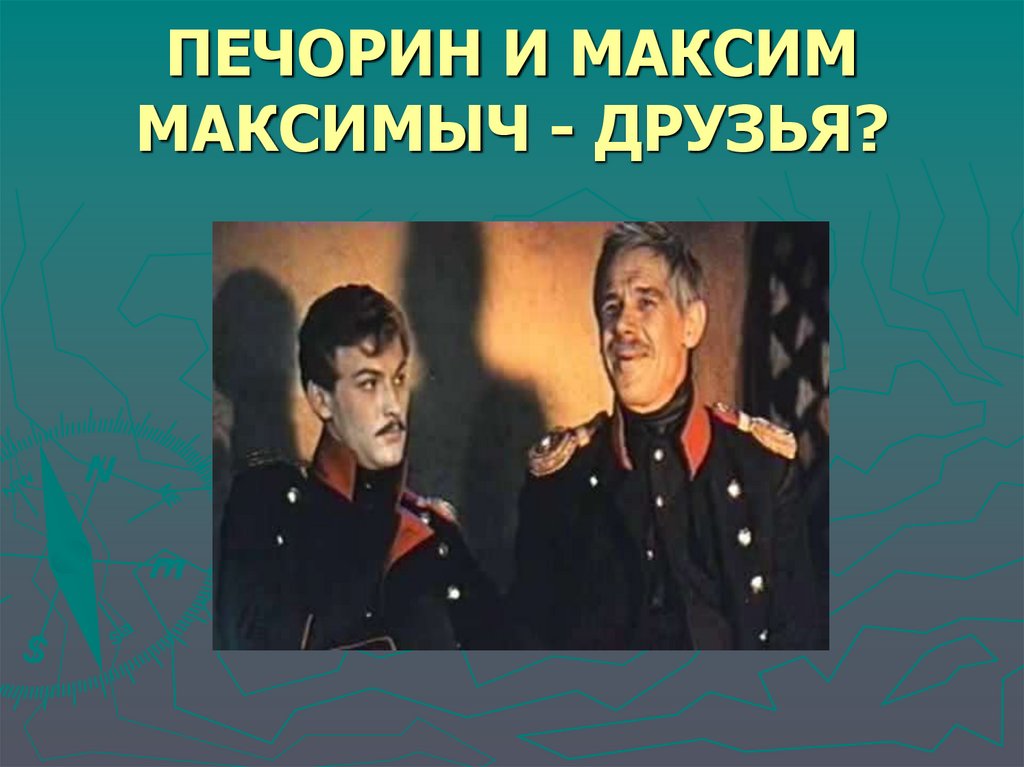 ПЕЧОРИН И МАКСИМ МАКСИМЫЧ - ДРУЗЬЯ?