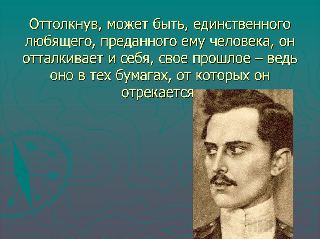 Оттолкнув, может быть, единственного любящего, преданного ему человека, он отталкивает и себя, свое прошлое – ведь оно в тех