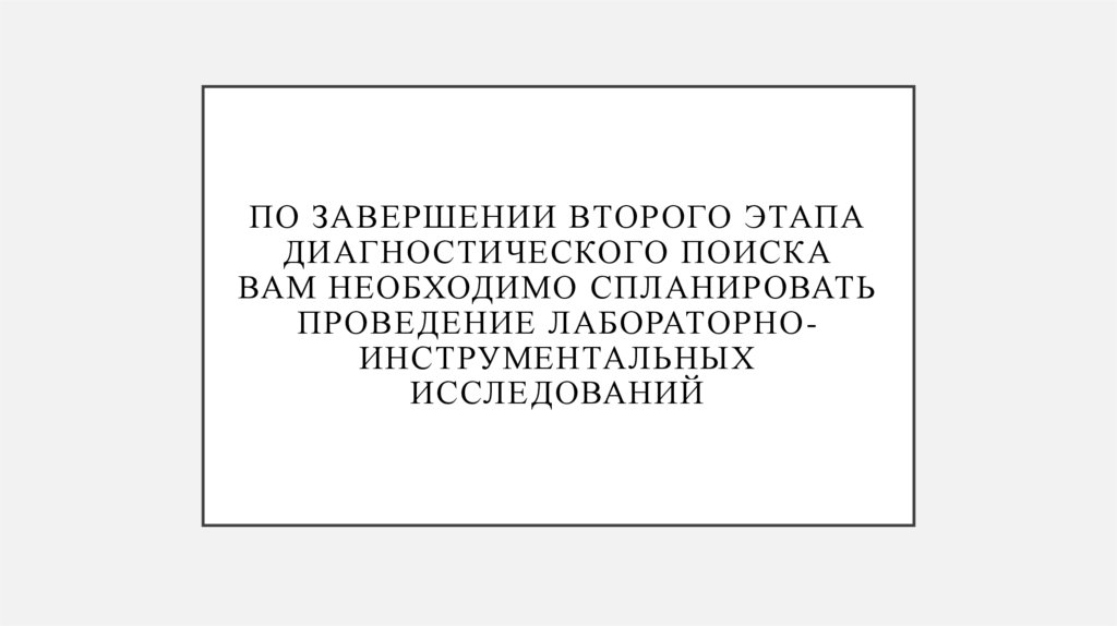 По завершении второго этапа диагностического поиска Вам необходимо спланировать проведение лабораторно-инструментальных