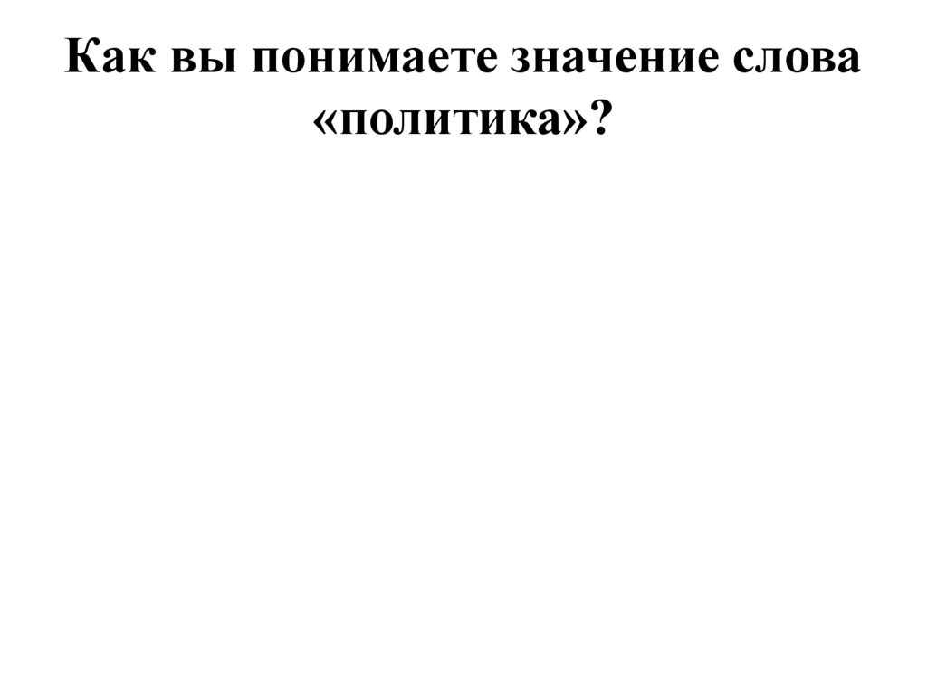 Как вы понимаете значение слова «политика»?