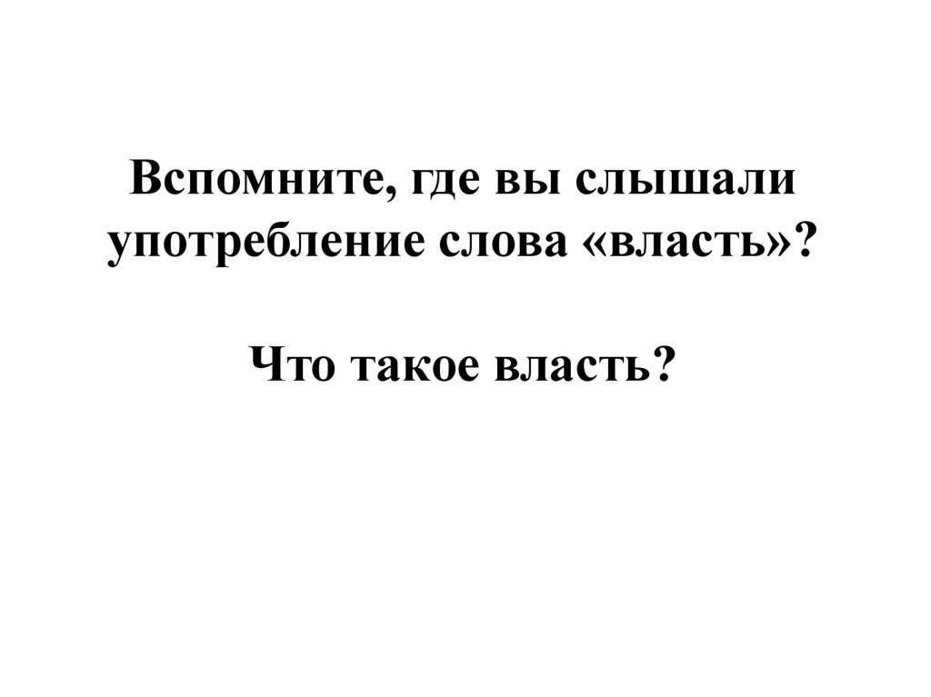 Вспомните, где вы слышали употребление слова «власть»? Что такое власть?