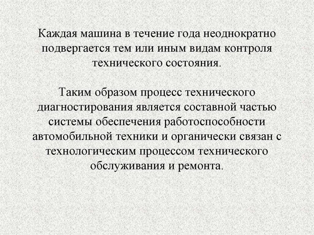 Каждая машина в течение года неоднократно подвергается тем или иным видам контроля технического состояния. Таким образом