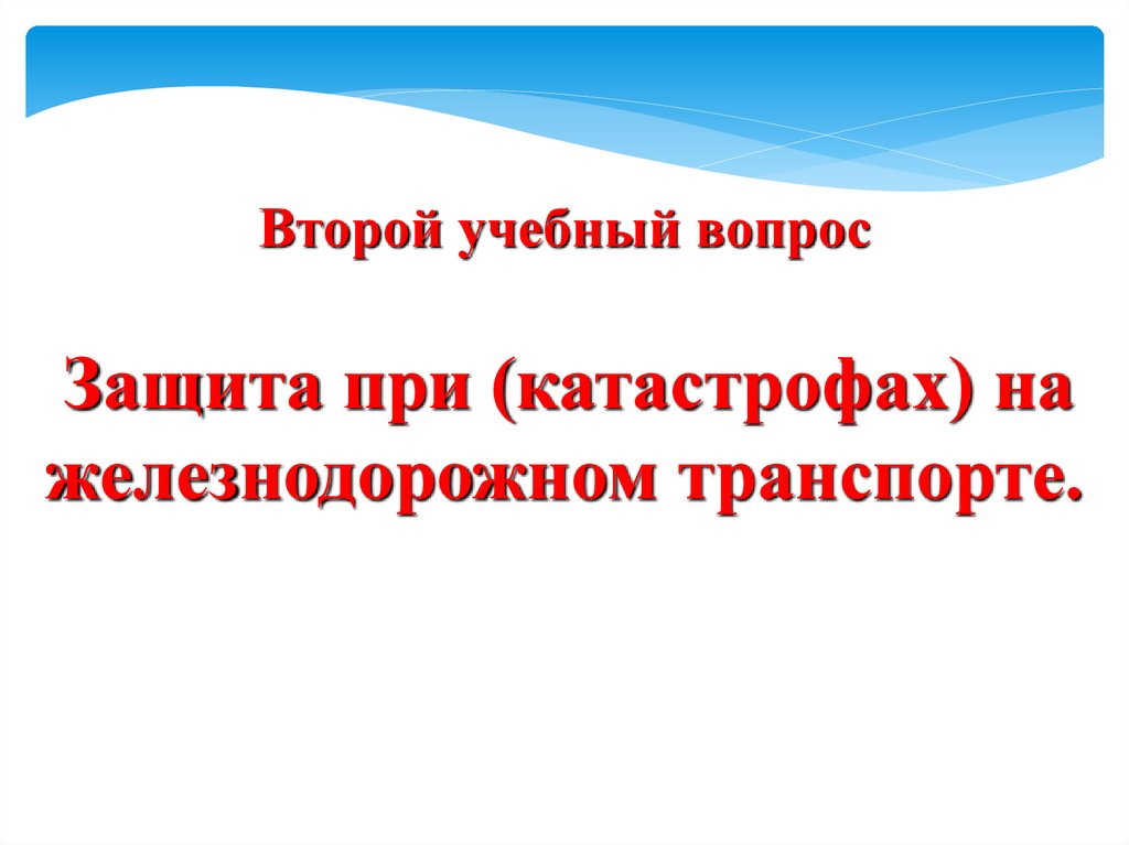 Второй учебный вопрос Защита при (катастрофах) на железнодорожном транспорте.