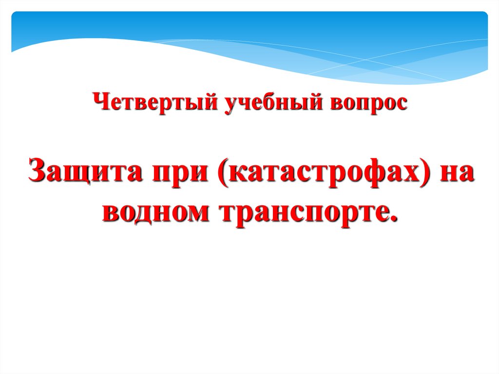 Четвертый учебный вопрос Защита при (катастрофах) на водном транспорте.