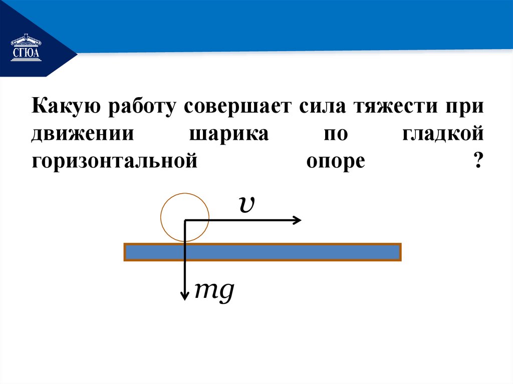 Какую работу совершает сила тяжести при движении шарика по гладкой горизонтальной опоре ?