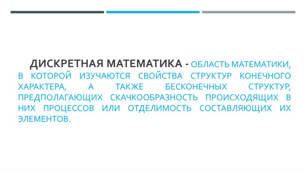Дискретная математика - область математики, в которой изучаются свойства структур конечного характера, а также бесконечных