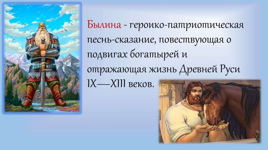Былина - героико-патриотическая песнь-сказание, повествующая о подвигах богатырей и отражающая жизнь Древней Руси IX—XIII