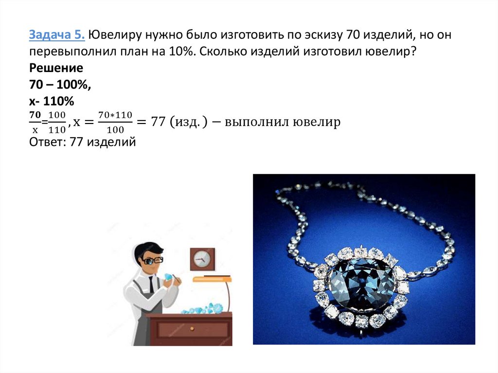 Задача 5. Ювелиру нужно было изготовить по эскизу 70 изделий, но он перевыполнил план на 10%. Сколько изделий изготовил ювелир?