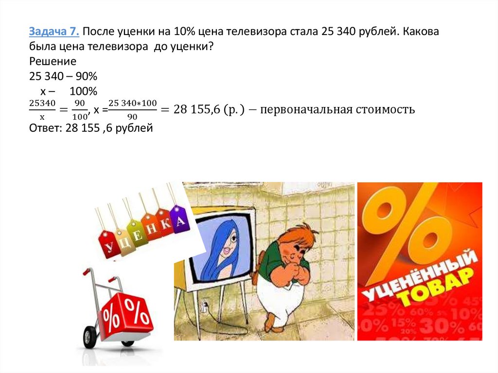 Задача 7. После уценки на 10% цена телевизора стала 25 340 рублей. Какова была цена телевизора  до уценки? Решение 25 340 – 90%