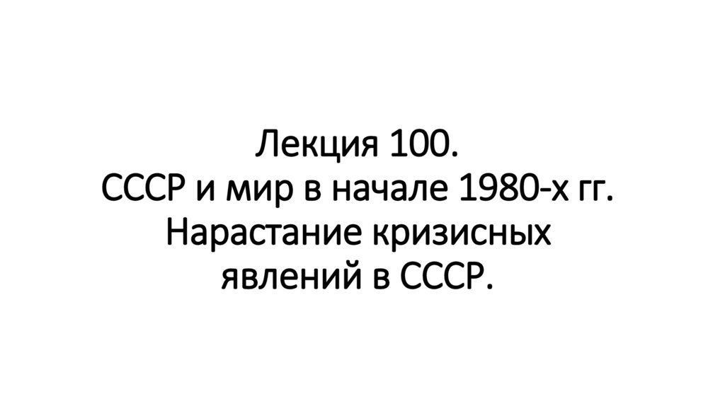 Лекция 100. СССР и мир в начале 1980-х гг. Нарастание кризисных явлений в СССР.